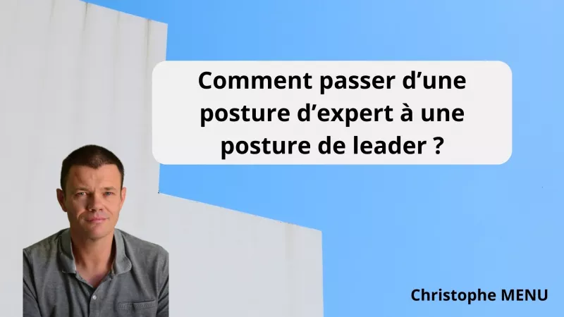 Comment passer d'une posture d'expert à une posture de leader ?